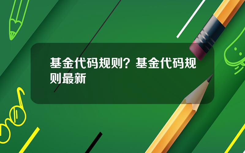 基金代码规则？基金代码规则最新