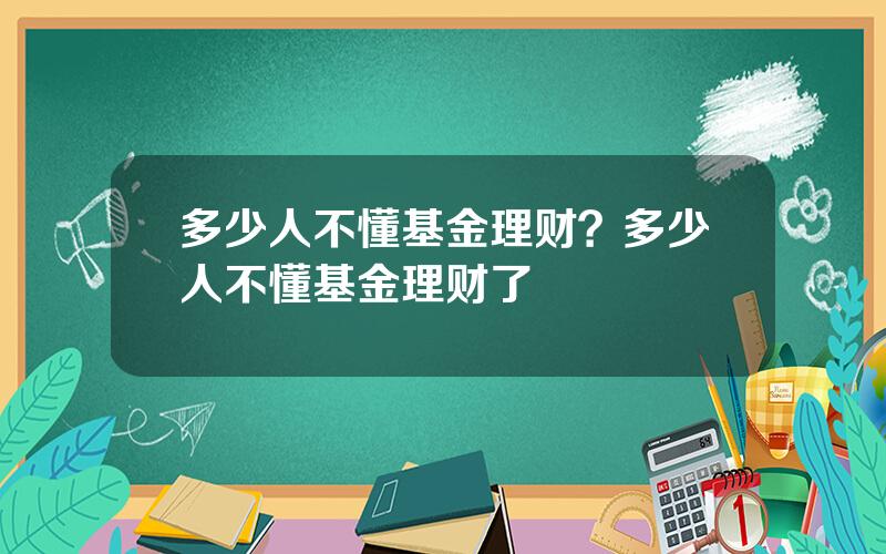 多少人不懂基金理财？多少人不懂基金理财了