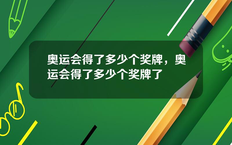 奥运会得了多少个奖牌，奥运会得了多少个奖牌了