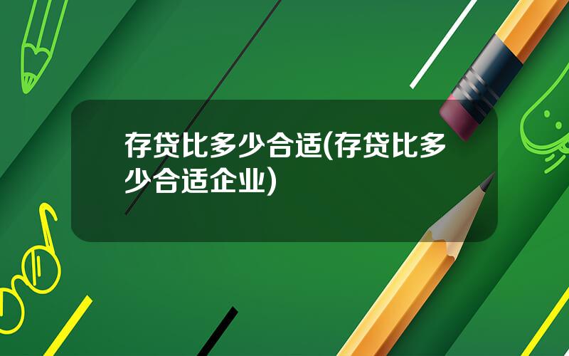 存贷比多少合适(存贷比多少合适企业)