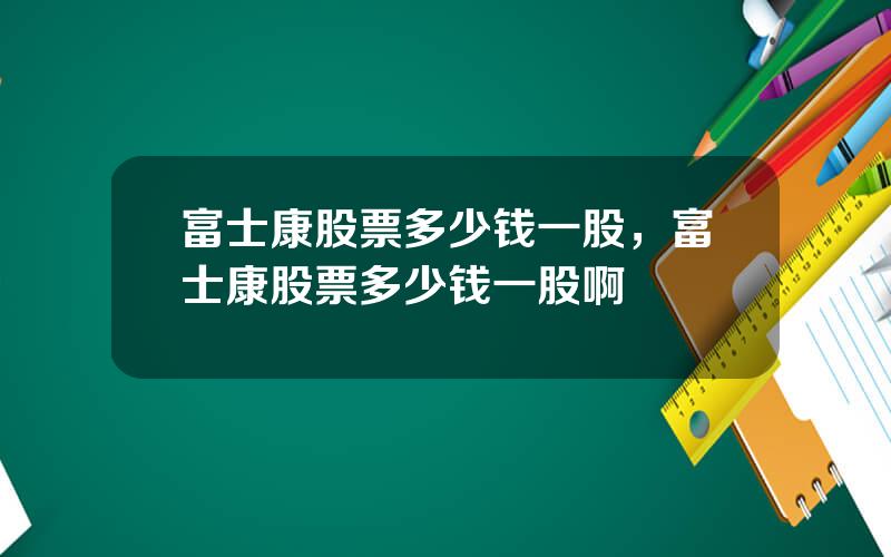 富士康股票多少钱一股，富士康股票多少钱一股啊