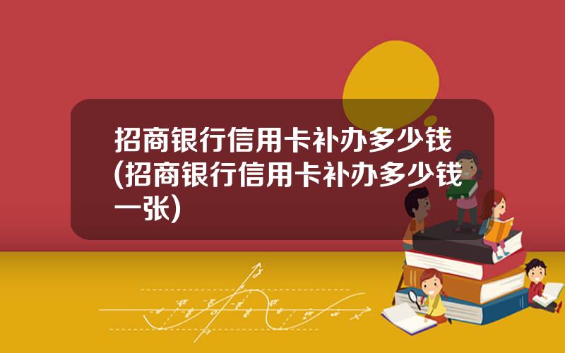 招商银行信用卡补办多少钱(招商银行信用卡补办多少钱一张)