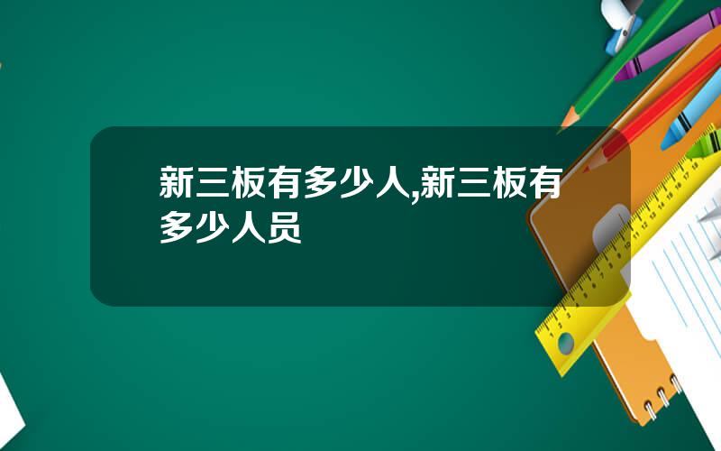 新三板有多少人,新三板有多少人员