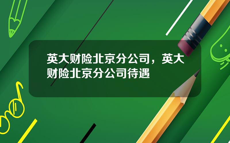 英大财险北京分公司，英大财险北京分公司待遇