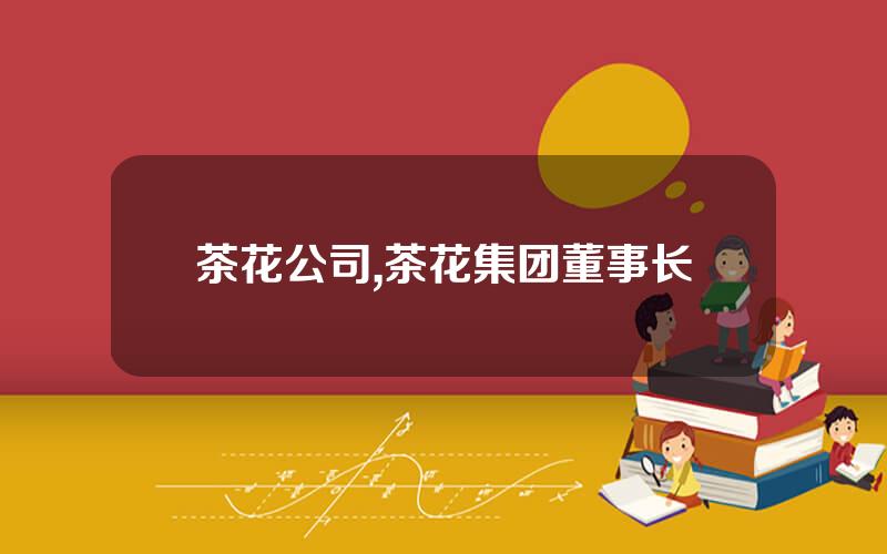茶花公司,茶花集团董事长