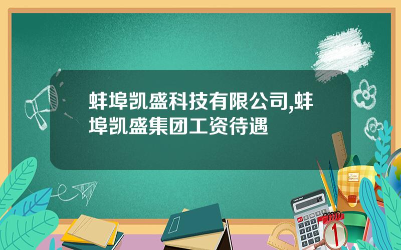 蚌埠凯盛科技有限公司,蚌埠凯盛集团工资待遇