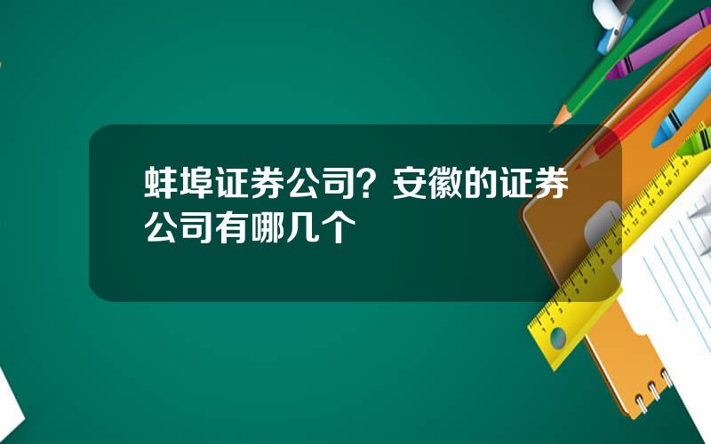 蚌埠证券公司？安徽的证券公司有哪几个