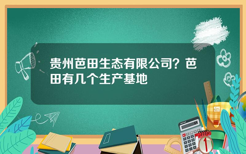 贵州芭田生态有限公司？芭田有几个生产基地