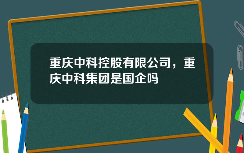 重庆中科控股有限公司，重庆中科集团是国企吗