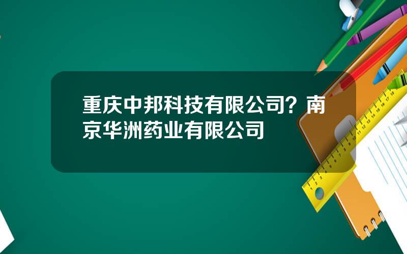 重庆中邦科技有限公司？南京华洲药业有限公司