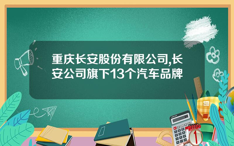 重庆长安股份有限公司,长安公司旗下13个汽车品牌