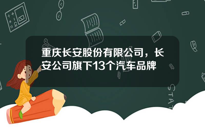 重庆长安股份有限公司，长安公司旗下13个汽车品牌