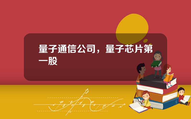 量子通信公司，量子芯片第一股