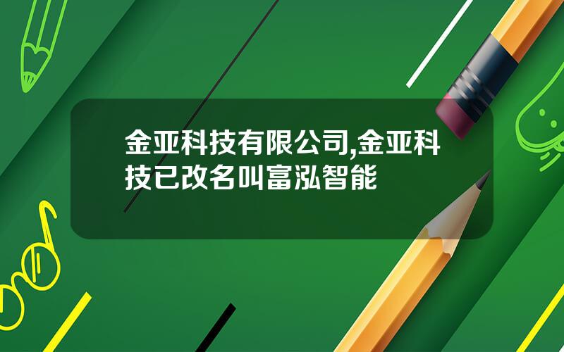 金亚科技有限公司,金亚科技已改名叫富泓智能