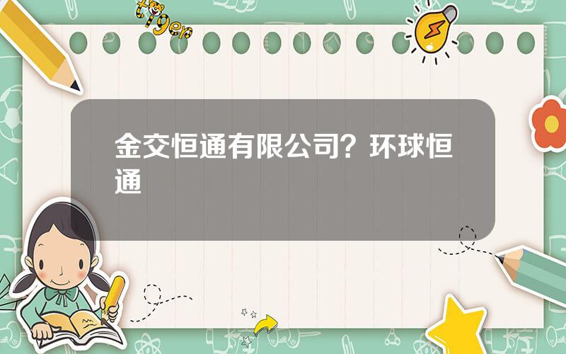 金交恒通有限公司？环球恒通