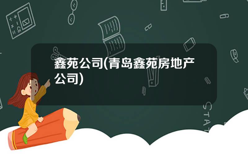 鑫苑公司(青岛鑫苑房地产公司)