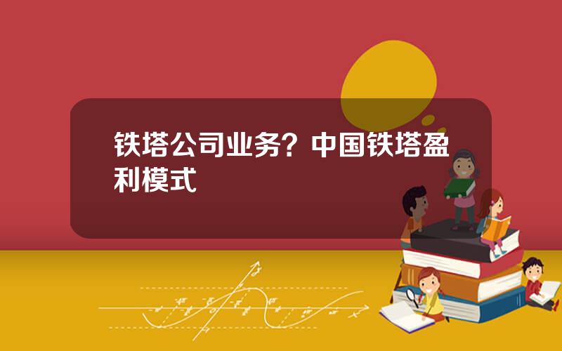 铁塔公司业务？中国铁塔盈利模式