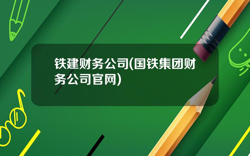 铁建财务公司(国铁集团财务公司官网)