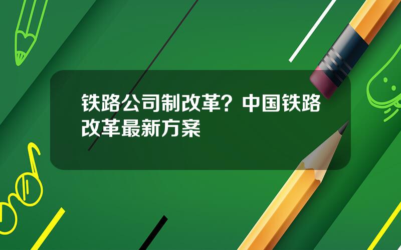 铁路公司制改革？中国铁路改革最新方案