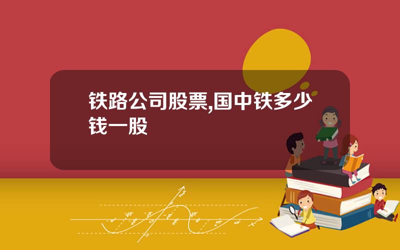 铁路公司股票,国中铁多少钱一股