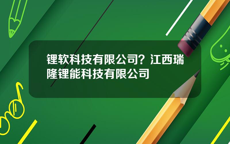 锂软科技有限公司？江西瑞隆锂能科技有限公司
