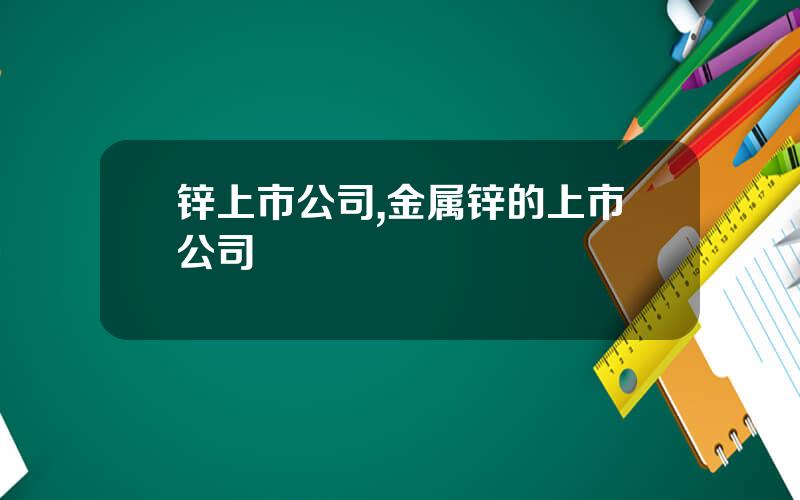 锌上市公司,金属锌的上市公司