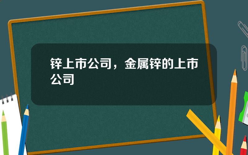 锌上市公司，金属锌的上市公司