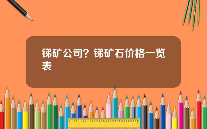 锑矿公司？锑矿石价格一览表