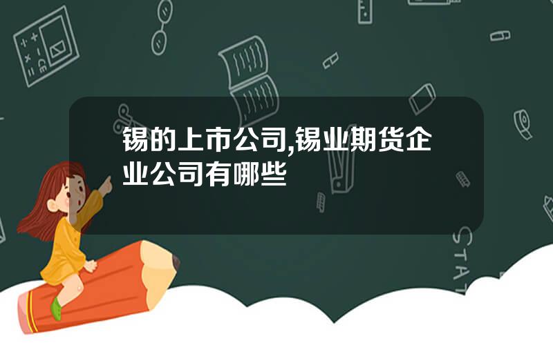 锡的上市公司,锡业期货企业公司有哪些
