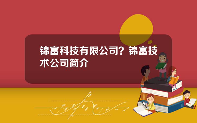 锦富科技有限公司？锦富技术公司简介