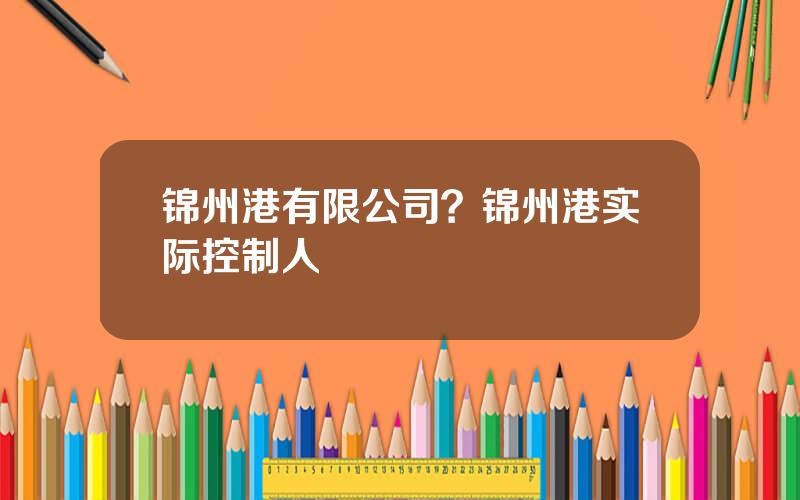 锦州港有限公司？锦州港实际控制人