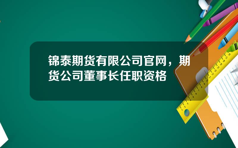 锦泰期货有限公司官网，期货公司董事长任职资格
