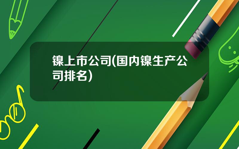 镍上市公司(国内镍生产公司排名)