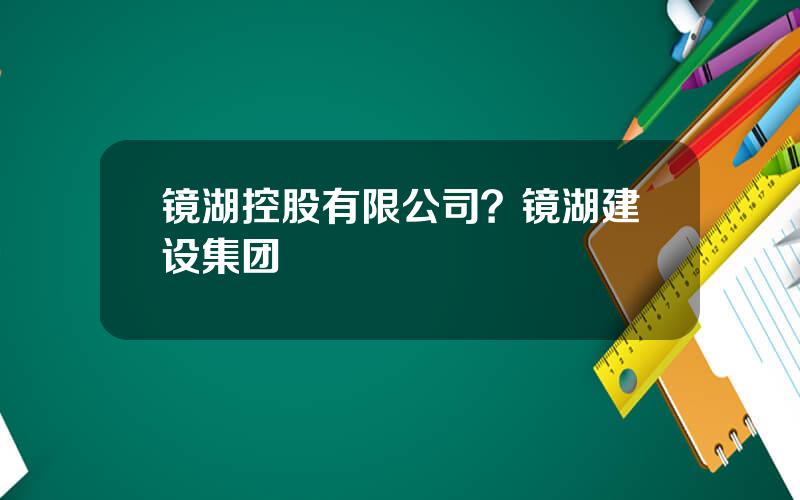 镜湖控股有限公司？镜湖建设集团