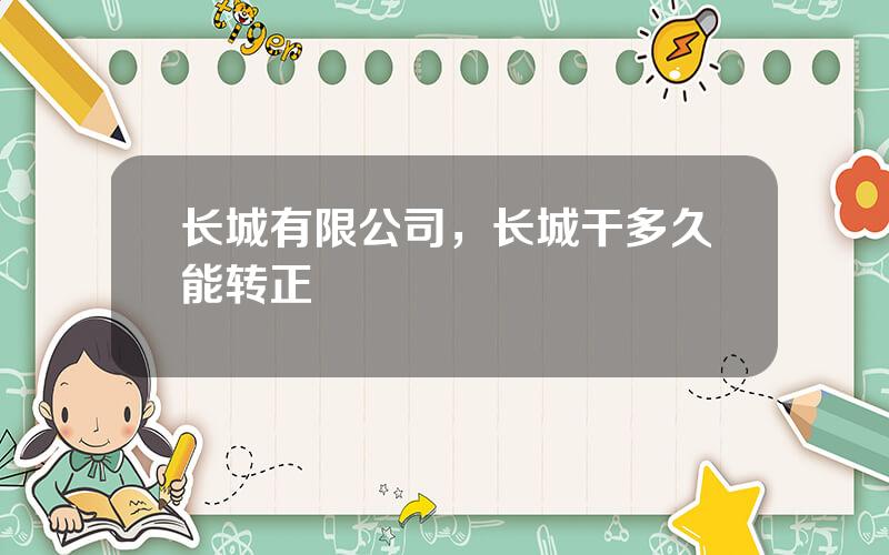 长城有限公司，长城干多久能转正