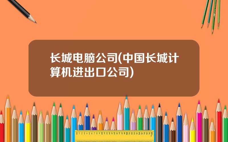 长城电脑公司(中国长城计算机进出口公司)