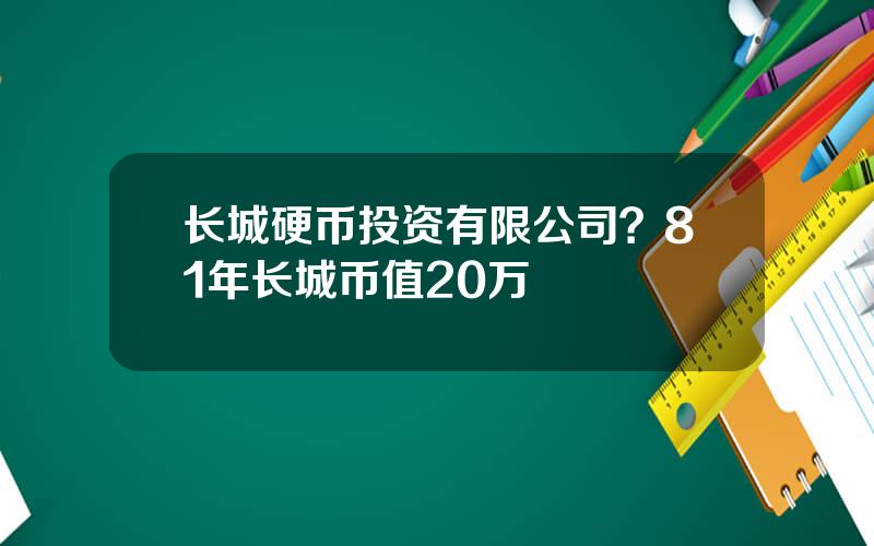 长城硬币投资有限公司？81年长城币值20万