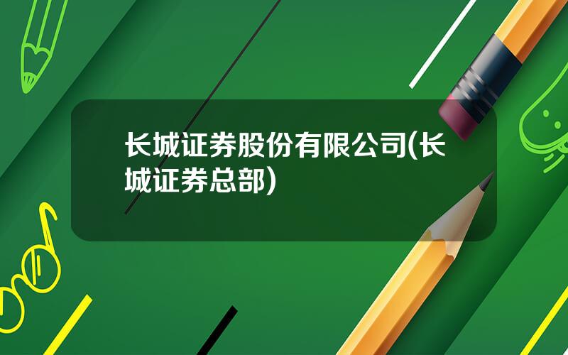 长城证券股份有限公司(长城证券总部)
