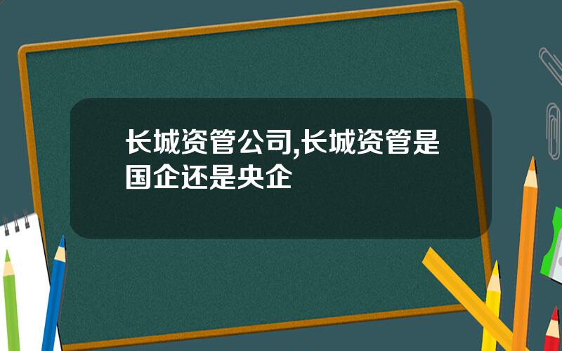 长城资管公司,长城资管是国企还是央企