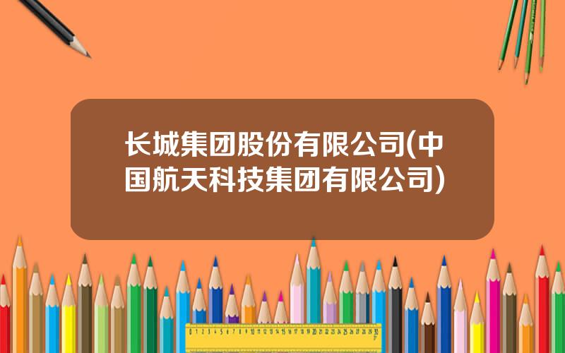 长城集团股份有限公司(中国航天科技集团有限公司)
