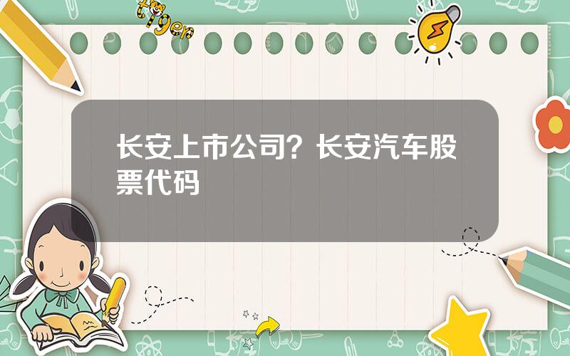 长安上市公司？长安汽车股票代码