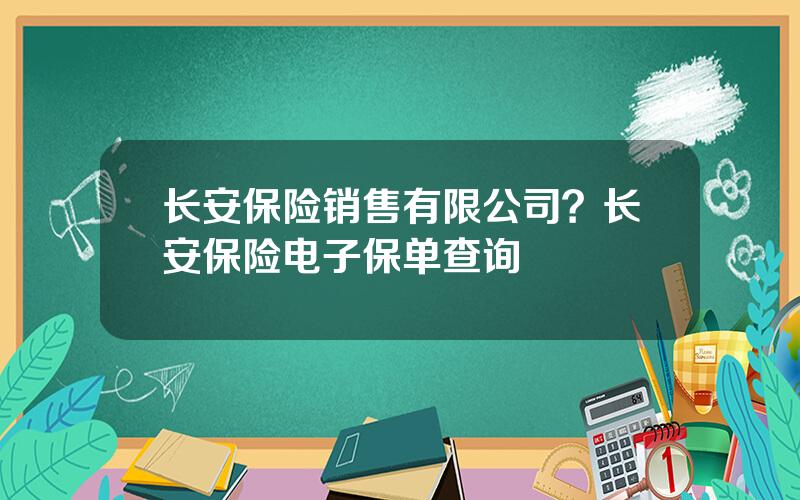 长安保险销售有限公司？长安保险电子保单查询