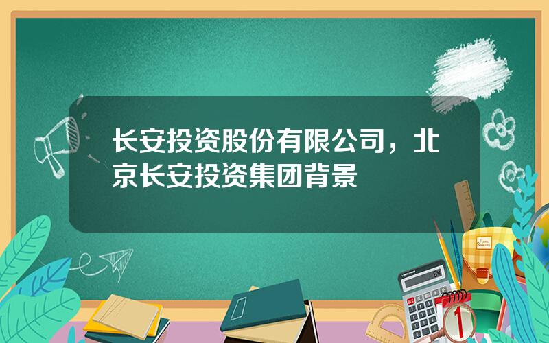 长安投资股份有限公司，北京长安投资集团背景
