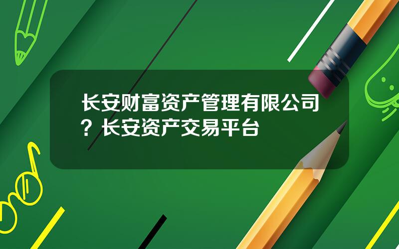 长安财富资产管理有限公司？长安资产交易平台