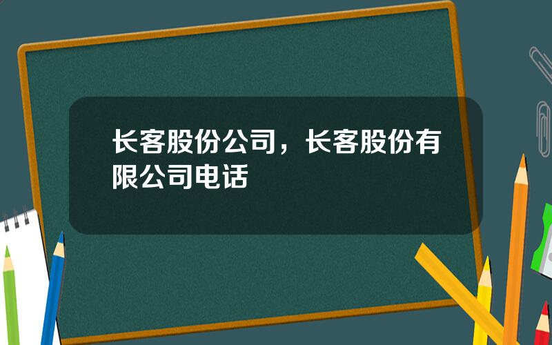 长客股份公司，长客股份有限公司电话