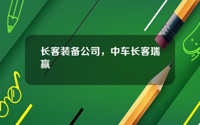 长客装备公司，中车长客瑞赢