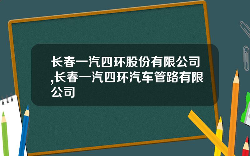 长春一汽四环股份有限公司,长春一汽四环汽车管路有限公司