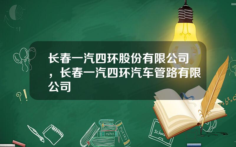 长春一汽四环股份有限公司，长春一汽四环汽车管路有限公司