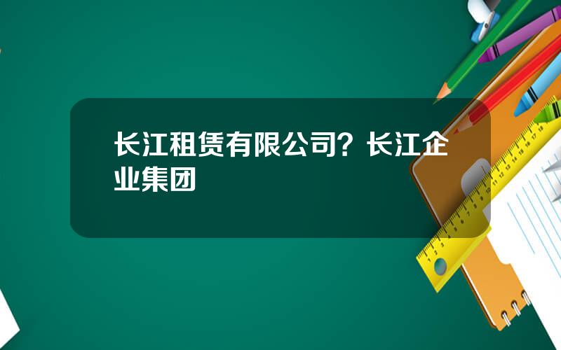 长江租赁有限公司？长江企业集团