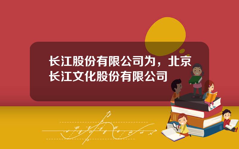长江股份有限公司为，北京长江文化股份有限公司